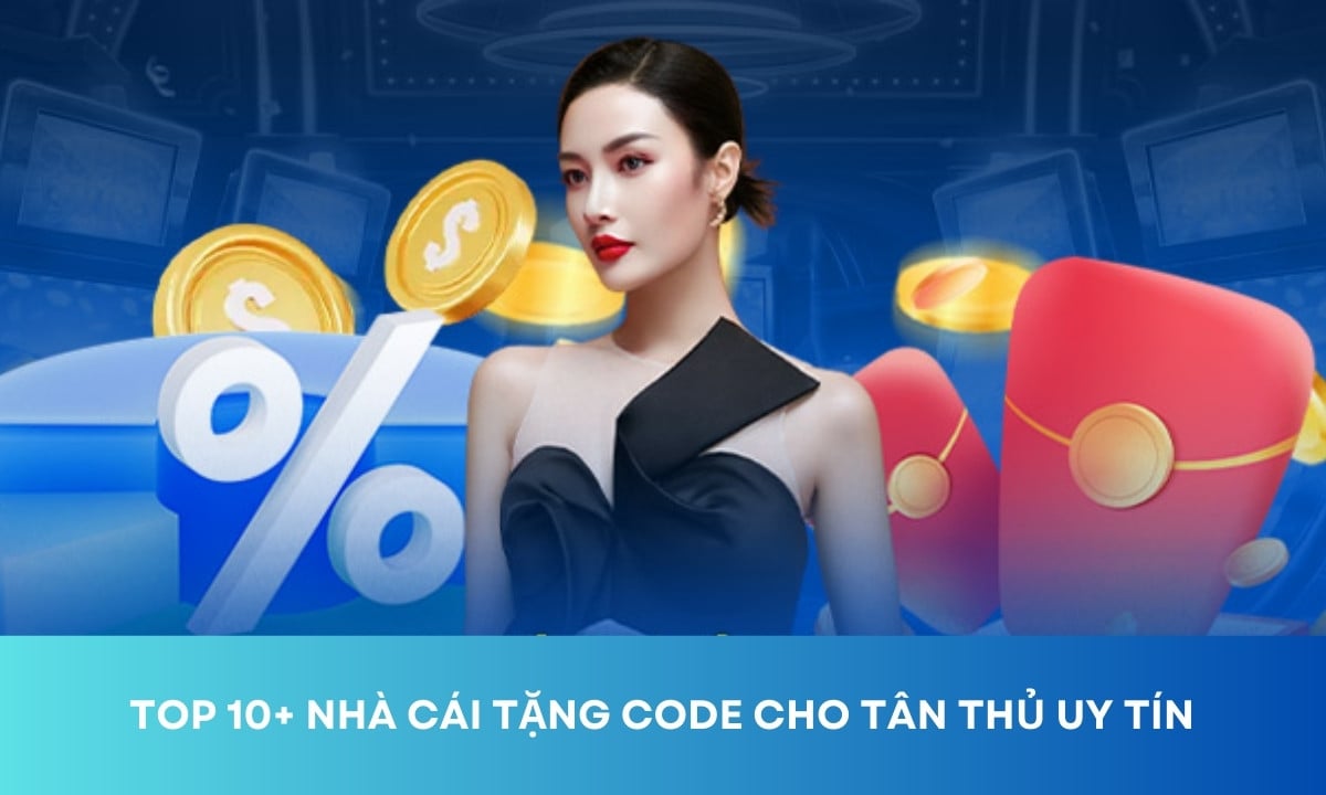 Top 10+ Nhà Cái Tặng Code Tân Thủ Uy Tín Tại Việt Nam